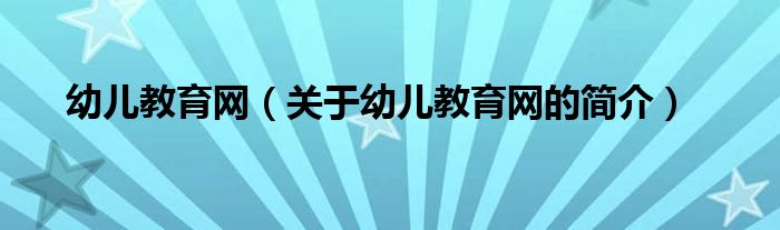 幼兒教育網(wǎng)（關于幼兒教育網(wǎng)的簡介）