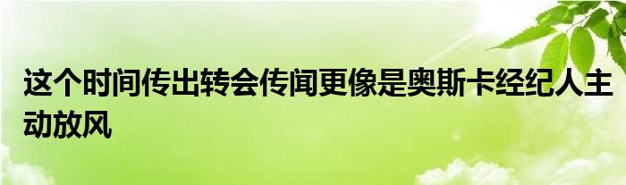 這個(gè)時(shí)間傳出轉(zhuǎn)會(huì)傳聞更像是奧斯卡經(jīng)紀(jì)人主動(dòng)放風(fēng)