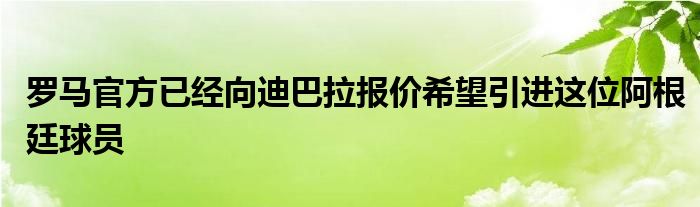 羅馬官方已經(jīng)向迪巴拉報(bào)價(jià)希望引進(jìn)這位阿根廷球員