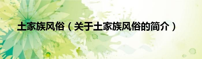 土家族風(fēng)俗（關(guān)于土家族風(fēng)俗的簡(jiǎn)介）