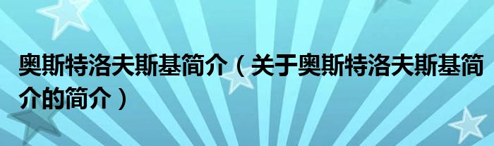 奧斯特洛夫斯基簡介（關(guān)于奧斯特洛夫斯基簡介的簡介）