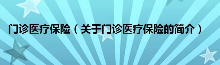 門診醫(yī)療保險（關于門診醫(yī)療保險的簡介）