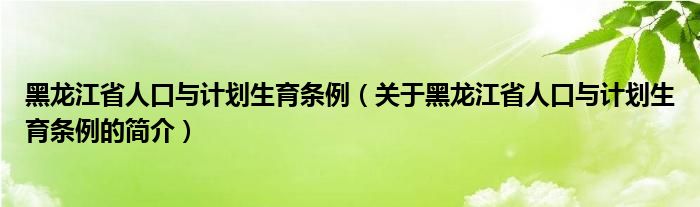 黑龍江省人口與計(jì)劃生育條例（關(guān)于黑龍江省人口與計(jì)劃生育條例的簡(jiǎn)介）