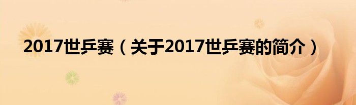 2017世乒賽（關于2017世乒賽的簡介）