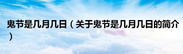 鬼節(jié)是幾月幾日（關(guān)于鬼節(jié)是幾月幾日的簡介）