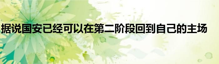 據(jù)說(shuō)國(guó)安已經(jīng)可以在第二階段回到自己的主場(chǎng)