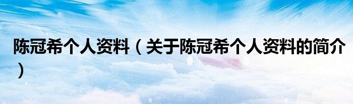 陳冠希個(gè)人資料（關(guān)于陳冠希個(gè)人資料的簡(jiǎn)介）