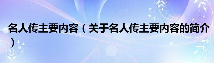 名人傳主要內(nèi)容（關于名人傳主要內(nèi)容的簡介）