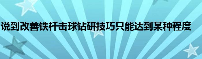 說到改善鐵桿擊球鉆研技巧只能達到某種程度