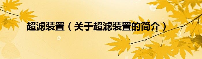 超濾裝置（關(guān)于超濾裝置的簡(jiǎn)介）