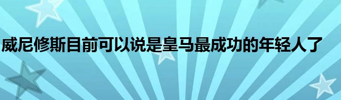 威尼修斯目前可以說(shuō)是皇馬最成功的年輕人了