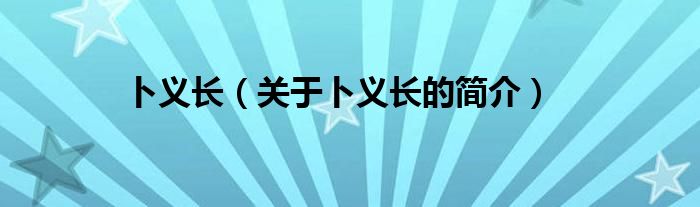 卜義長(zhǎng)（關(guān)于卜義長(zhǎng)的簡(jiǎn)介）