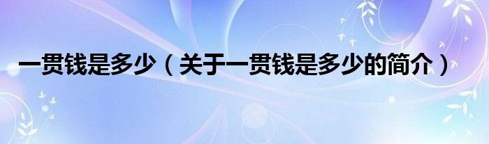 一貫錢是多少（關(guān)于一貫錢是多少的簡介）