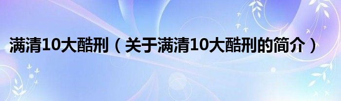 滿清10大酷刑（關于滿清10大酷刑的簡介）