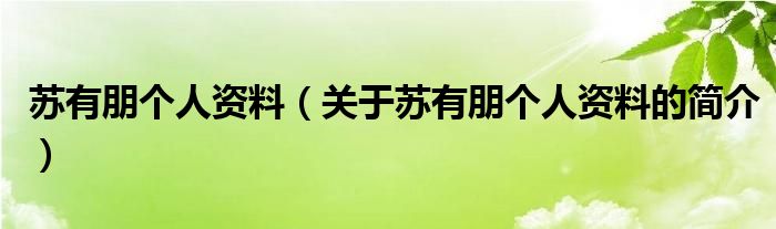 蘇有朋個(gè)人資料（關(guān)于蘇有朋個(gè)人資料的簡(jiǎn)介）