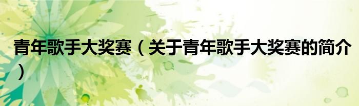 青年歌手大獎(jiǎng)賽（關(guān)于青年歌手大獎(jiǎng)賽的簡介）