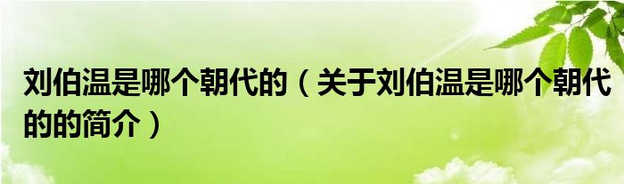 劉伯溫是哪個朝代的（關于劉伯溫是哪個朝代的的簡介）