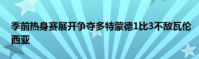 季前熱身賽展開爭(zhēng)奪多特蒙德1比3不敵瓦倫西亞