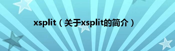 xsplit（關(guān)于xsplit的簡介）