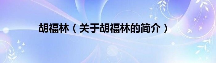 胡福林（關(guān)于胡福林的簡(jiǎn)介）