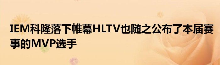 IEM科隆落下帷幕HLTV也隨之公布了本屆賽事的MVP選手