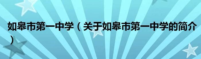 如皋市第一中學(xué)（關(guān)于如皋市第一中學(xué)的簡介）