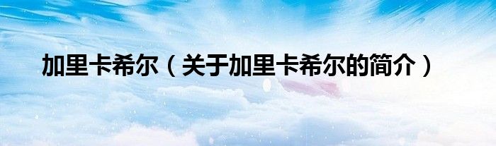 加里卡希爾（關于加里卡希爾的簡介）