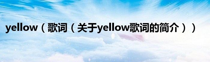 yellow（歌詞（關(guān)于yellow歌詞的簡介））