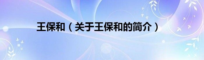 王保和（關(guān)于王保和的簡(jiǎn)介）