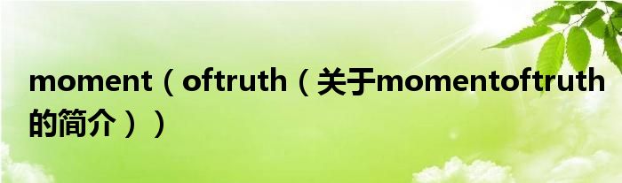 moment（oftruth（關(guān)于momentoftruth的簡(jiǎn)介））