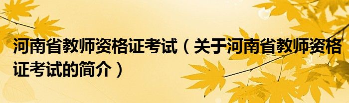 河南省教師資格證考試（關(guān)于河南省教師資格證考試的簡(jiǎn)介）