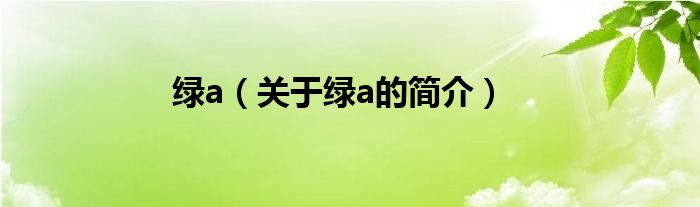 綠a（關(guān)于綠a的簡(jiǎn)介）