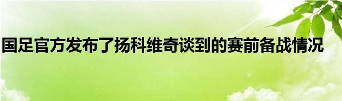 國足官方發(fā)布了揚(yáng)科維奇談到的賽前備戰(zhàn)情況