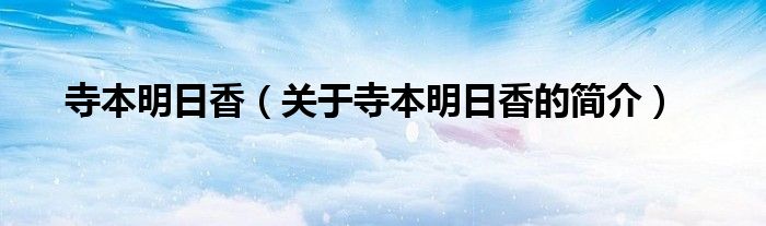 寺本明日香（關(guān)于寺本明日香的簡(jiǎn)介）