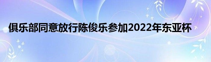 俱樂部同意放行陳俊樂參加2022年東亞杯