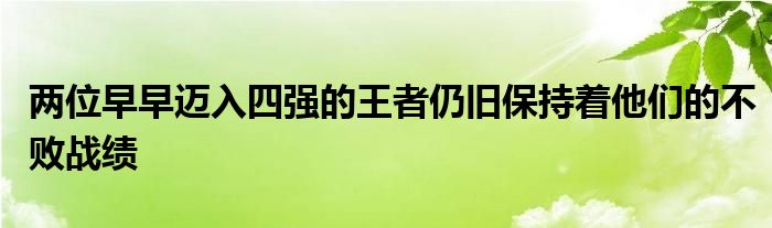 兩位早早邁入四強(qiáng)的王者仍舊保持著他們的不敗戰(zhàn)績