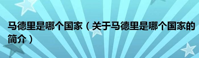 馬德里是哪個(gè)國(guó)家（關(guān)于馬德里是哪個(gè)國(guó)家的簡(jiǎn)介）