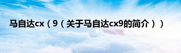 馬自達cx（9（關(guān)于馬自達cx9的簡介））