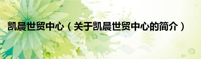 凱晨世貿(mào)中心（關(guān)于凱晨世貿(mào)中心的簡(jiǎn)介）