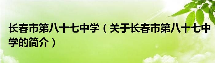 長春市第八十七中學(xué)（關(guān)于長春市第八十七中學(xué)的簡介）