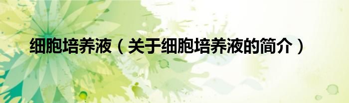 細胞培養(yǎng)液（關(guān)于細胞培養(yǎng)液的簡介）