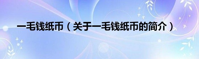 一毛錢紙幣（關(guān)于一毛錢紙幣的簡介）