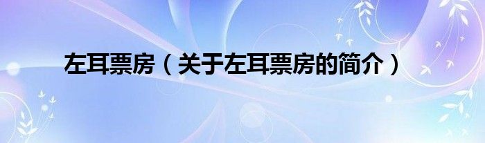 左耳票房（關(guān)于左耳票房的簡(jiǎn)介）