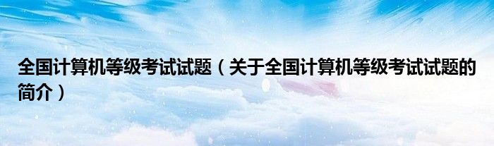 全國計算機等級考試試題（關(guān)于全國計算機等級考試試題的簡介）