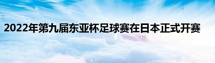 2022年第九屆東亞杯足球賽在日本正式開賽