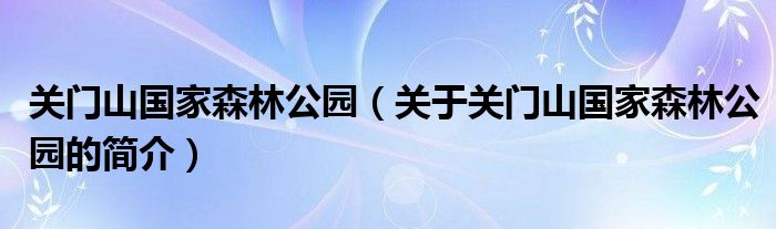 關門山國家森林公園（關于關門山國家森林公園的簡介）