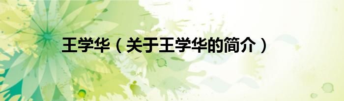 王學(xué)華（關(guān)于王學(xué)華的簡(jiǎn)介）