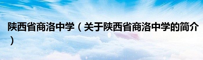 陜西省商洛中學（關于陜西省商洛中學的簡介）