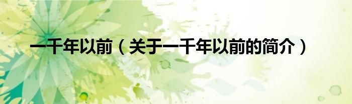 一千年以前（關(guān)于一千年以前的簡(jiǎn)介）