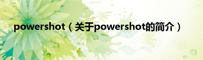 powershot（關(guān)于powershot的簡介）